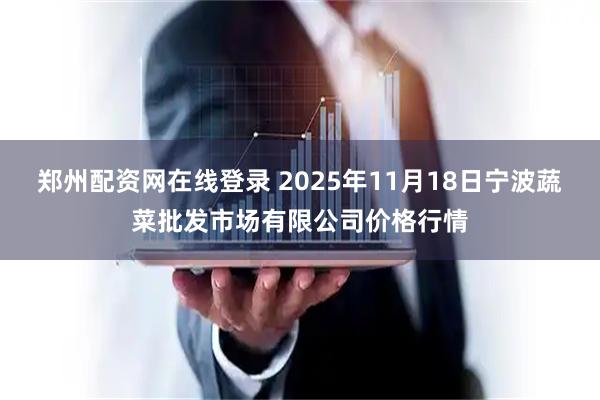 郑州配资网在线登录 2025年11月18日宁波蔬菜批发市场有限公司价格行情