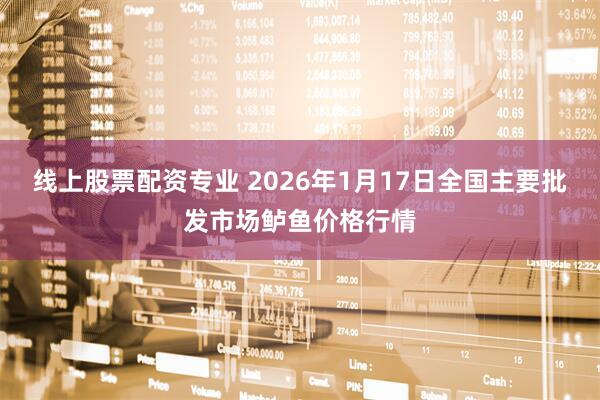 线上股票配资专业 2026年1月17日全国主要批发市场鲈鱼价格行情